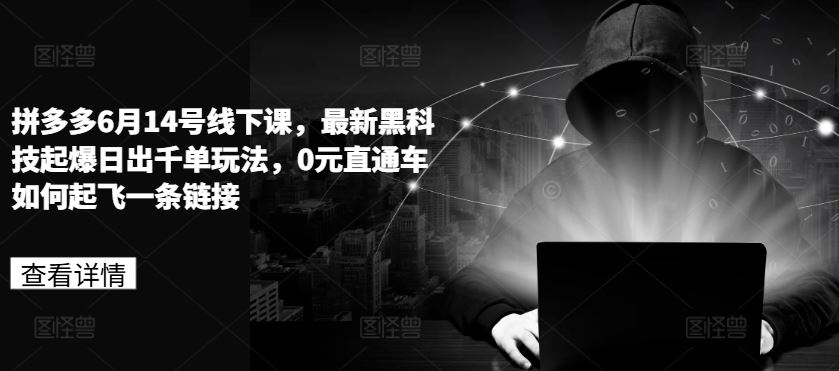 拼多多6月14号线下课，最新黑科技起爆日出千单玩法，0元直通车如何起飞一条链接-生财有道