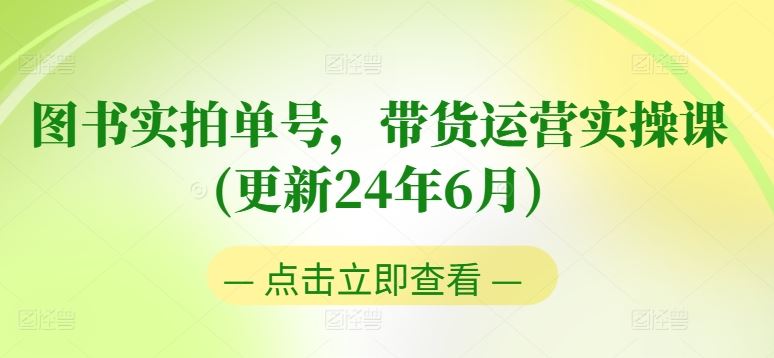 图书实拍单号，带货运营实操课(更新24年6月)，0粉起号，老号转型，零基础入门+进阶-生财有道
