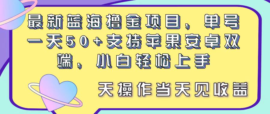 （11287期）最新蓝海撸金项目，单号一天50+， 支持苹果安卓双端，小白轻松上手 当…-生财有道