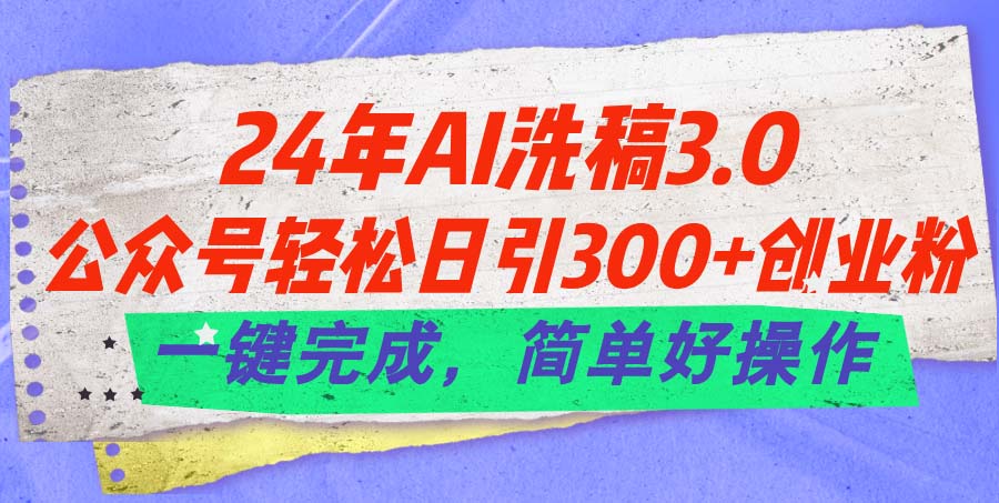 （11288期）24年Ai洗稿3.0，公众号轻松日引300+创业粉，一键完成，简单好操作-生财有道