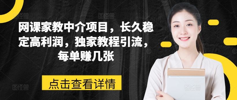 网课家教中介项目，长久稳定高利润，独家教程引流，每单赚几张-生财有道