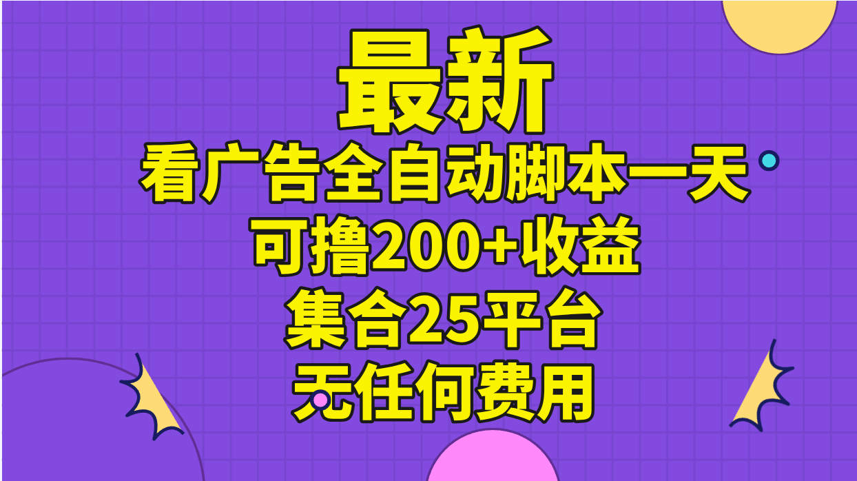 （11301期）最新看广告全自动脚本一天可撸200+收益 。集合25平台 ，无任何费用-生财有道
