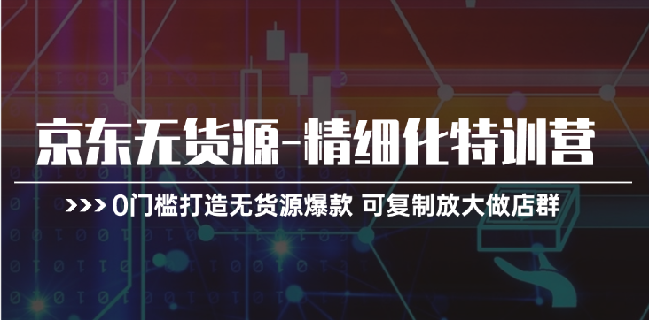 （11303期）京东无货源-精细化特训营，0门槛打造无货源爆款 可复制放大做店群-生财有道