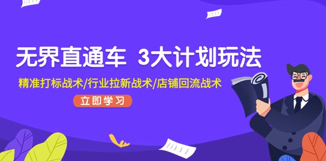 （11304期）无界直通车 3大计划玩法，精准打标战术/行业拉新战术/店铺回流战术-生财有道