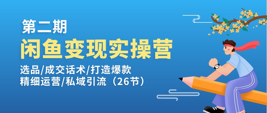 （11305期）闲鱼变现实操训练营第2期：选品/成交话术/打造爆款/精细运营/私域引流-生财有道