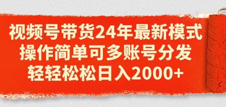 视频号带货24年最新模式，操作简单可多账号分发，轻轻松松日入2k【揭秘】-生财有道