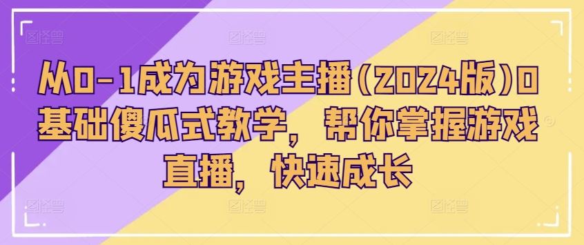 从0-1成为游戏主播(2024版)0基础傻瓜式教学，帮你掌握游戏直播，快速成长-生财有道