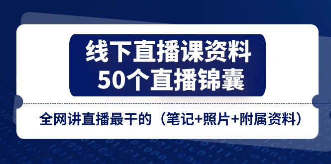 （11319期）线下直播课资料、50个-直播锦囊，全网讲直播最干的（笔记+照片+附属资料）-生财有道