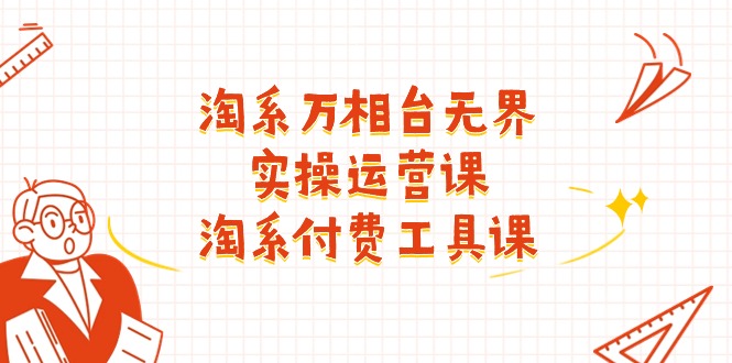（11320期）淘系-万相台无界实操运营课：淘系 付费工具课（40节课）-生财有道