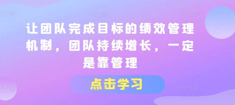 让团队完成目标的绩效管理机制，团队持续增长，一定是靠管理-生财有道