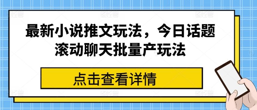 最新小说推文玩法，今日话题滚动聊天批量产玩法-生财有道