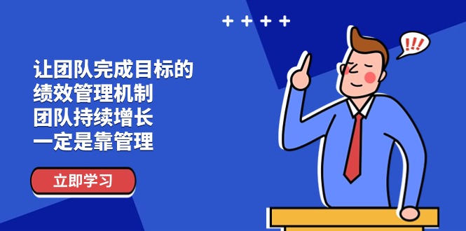（11325期）让团队-完成目标的 绩效管理机制，团队持续增长，一定是靠管理-生财有道