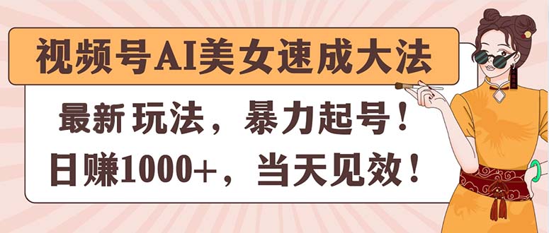 （11330期）视频号AI美女速成大法，暴力起号，日赚1000+，当天见效-生财有道