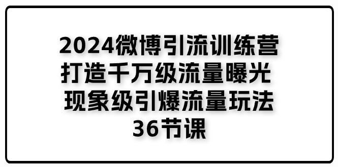 （11333期）2024微博引流训练营「打造千万级流量曝光 现象级引爆流量玩法」36节课-生财有道