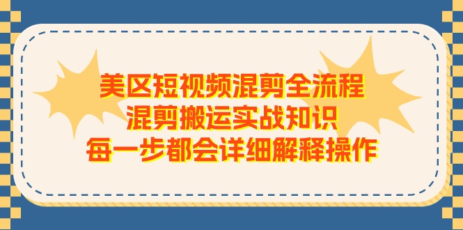 （11334期）美区短视频混剪全流程，混剪搬运实战知识，每一步都会详细解释操作-生财有道