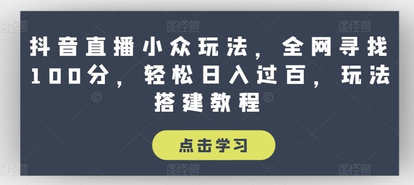 抖音直播小众玩法，全网寻找100分，轻松日入过百，玩法搭建教程【揭秘】-生财有道