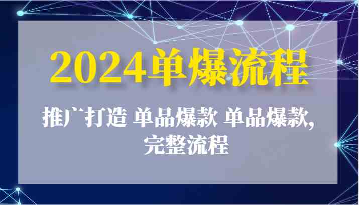 2024单爆流程：推广打造 单品爆款 单品爆款，完整流程-生财有道