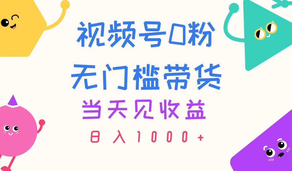 （11348期）视频号0粉无门槛带货，当天见收益，日入1000+-生财有道