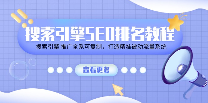 （11351期）搜索引擎SEO排名教程「搜索引擎 推广全系可复制，打造精准被动流量系统」-生财有道