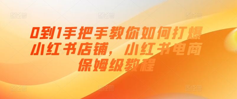 0到1手把手教你如何打爆小红书店铺，小红书电商保姆级教程-生财有道
