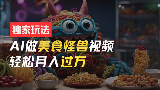 （11357期）零门槛操作，AI美食怪兽短视频玩法，月入过万新手也能做！-生财有道