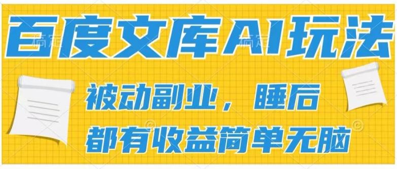 2024百度文库AI玩法，无脑操作可批量发大，实现被动副业收入，管道化收益【揭秘】-生财有道