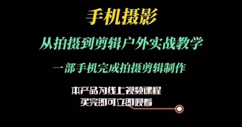 运镜剪辑实操课，手机摄影从拍摄到剪辑户外实战教学，一部手机完成拍摄剪辑制作-生财有道