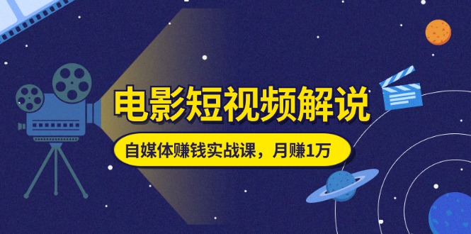 （11371期）电影短视频解说，自媒体赚钱实战课，教你做电影解说短视频，月赚1万-生财有道