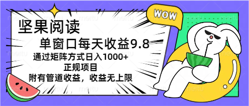 （11377期）坚果阅读单窗口每天收益9.8通过矩阵方式日入1000+正规项目附有管道收益…-生财有道