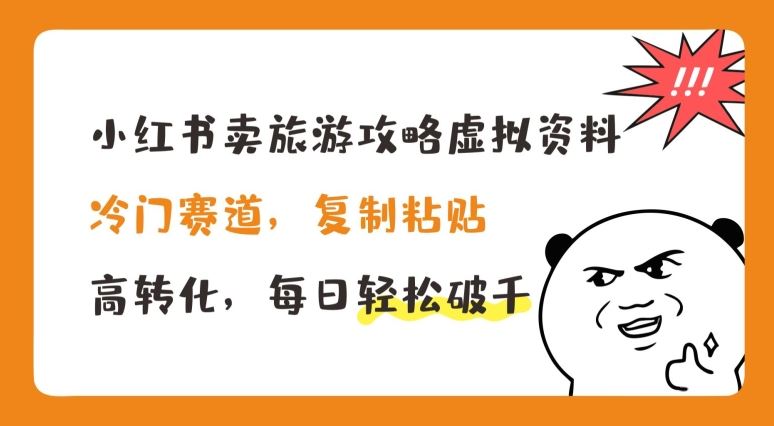 小红书卖旅游攻略虚拟资料，冷门赛道，复制粘贴，高转化，每日轻松破千【揭秘】-生财有道