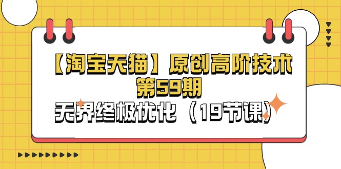 （11390期）【淘宝&天猫】原创高阶技术第59期，无界终极优化（19节课）-生财有道