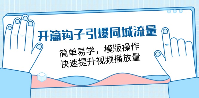 （11393期）开篇 钩子引爆同城流量，简单易学，模版操作，快速提升视频播放量-18节课-生财有道