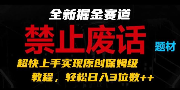 全新掘金赛道，禁止废话题材，超快上手实现原创保姆级教程，轻松日入3位数【揭秘】-生财有道