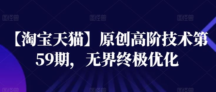 【淘宝天猫】原创高阶技术第59期，无界终极优化-生财有道