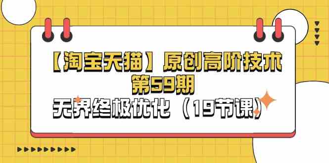 淘宝&天猫原创高阶技术第59期，无界终极优化（19节课）-生财有道