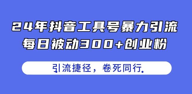24年抖音工具号暴力引流，每日被动300+创业粉，创业粉捷径，卷死同行【揭秘】-生财有道