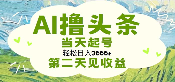 （11426期）AI撸头条，轻松日入3000+无脑操作，当天起号，第二天见收益-生财有道