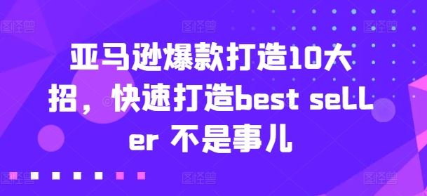 亚马逊爆款打造10大招，快速打造best seller 不是事儿-生财有道