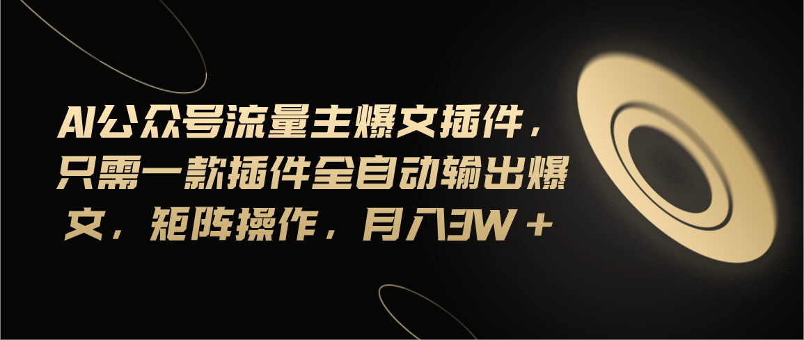 （11430期）Ai公众号流量主爆文插件，只需一款插件全自动输出爆文，矩阵操作，月入3w+-生财有道