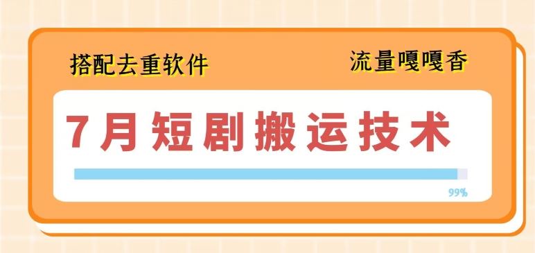 7月最新短剧搬运技术，搭配去重软件操作-生财有道