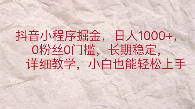 （11447期）抖音小程序掘金，日人1000+，0粉丝0门槛，长期稳定，小白也能轻松上手-生财有道