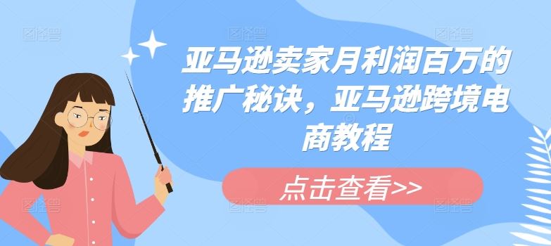亚马逊卖家月利润百万的推广秘诀，亚马逊跨境电商教程-生财有道