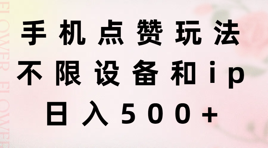 （11451期）手机点赞玩法，不限设备和ip，日入500+-生财有道