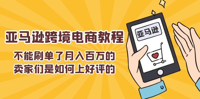 （11455期）不能s单了月入百万的卖家们是如何上好评的，亚马逊跨境电商教程-生财有道