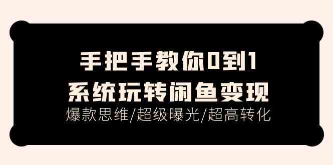 手把手教你0到1系统玩转闲鱼变现，爆款思维/超级曝光/超高转化（15节课）-生财有道