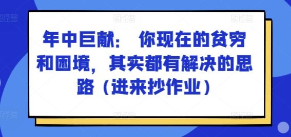 某付费文章：年中巨献： 你现在的贫穷和困境，其实都有解决的思路 (进来抄作业)-生财有道
