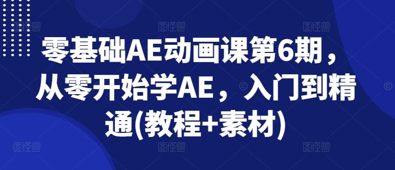 零基础AE动画课第6期，从零开始学AE，入门到精通(教程+素材)-生财有道