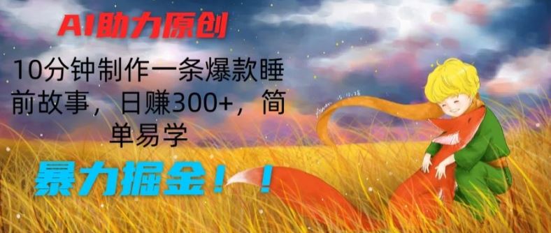 AI助力原创：10分钟制作一条爆款睡前故事，日赚300+，简单易学，暴力掘金【揭秘】-生财有道