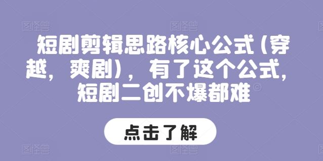 短剧剪辑思路核心公式(穿越，爽剧)，有了这个公式，短剧二创不爆都难-生财有道