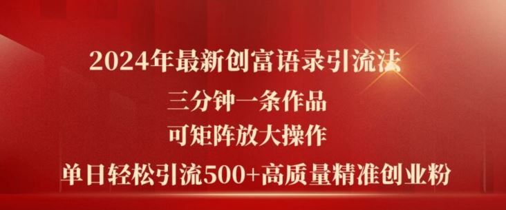 2024年最新创富语录引流法，三分钟一条作品，可矩阵放大操作，单日轻松引流500+高质量创业粉-生财有道